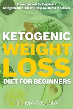 Ketogenic Weight Loss Diet for Beginners: Proven Secrets for Beginners Ketogenic Diet That Will Help You Burn Fat Forever