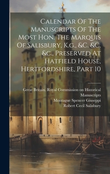 Hardcover Calendar Of The Manuscripts Of The Most Hon. The Marquis Of Salisbury, K.g., &c. &c. &c., Preserved At Hatfield House, Hertfordshire, Part 10 Book