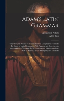 Hardcover Adam's Latin Grammar: Simplified, by Means of an Introduction: Designed to Facilitate the Study of Latin Grammar...With Appropriate Exercise Book