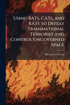 Paperback Using BATs, CATs, and RATs to Defeat Transnational Terrorist and Control Ungoverned Space Book