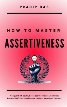 Paperback How To Master Assertiveness: Conquer Self-Doubt, Boost Self-Confidence, Cultivate Positive Self-Talk, and Become the Best Version of Yourself. Book