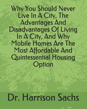 Paperback Why You Should Never Live In A City, The Advantages And Disadvantages Of Living In A City, And Why Mobile Homes Are The Most Affordable And Quintessen Book