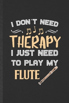 Paperback I Don't Need Therapy I Just Need to Play My Flute: Funny Blank Lined Music Teacher Flutist Notebook/ Journal, Graduation Appreciation Gratitude Thank Book