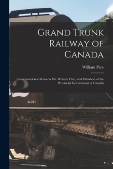 Paperback Grand Trunk Railway of Canada [microform]: Correspondence Between Mr. William Pare, and Members of the Provincial Government of Canada Book