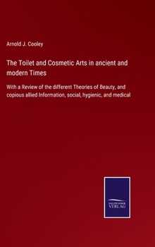 Hardcover The Toilet and Cosmetic Arts in ancient and modern Times: With a Review of the different Theories of Beauty, and copious allied Information, social, h Book