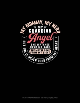 My Mommy My Hero My Guardian Angel She Watches Over My Back She Maybe Gone From My Sight But She Is Never Gone From My Heart: Graph Paper Notebook - 0.25 Inch (1/4") Squares