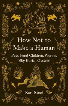 Paperback How Not to Make a Human: Pets, Feral Children, Worms, Sky Burial, Oysters Book