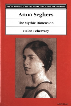 Anna Seghers: The Mythic Dimension (Social History, Popular Culture, and Politics in Germany)