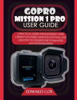 Paperback Gopro Mission 1 Pro User Guide: A Practical Guide for Mastering Your Camera's Features, Shooting Settings, and Creative Techniques for Filmmakers and Book