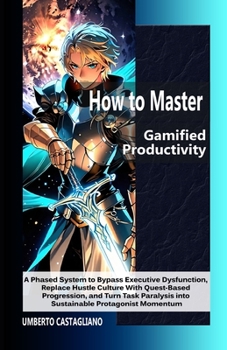 Paperback How to Master Gamified Productivity: A Phased System to Bypass Executive Dysfunction, Replace Hustle Culture With Quest-Based Progression, and Turn Ta Book