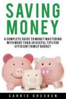 Paperback Saving Money: A Complete Guide to Money Mastering With More Than 30 Useful Tips for Efficient Family Budget Book