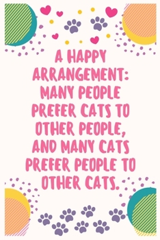 A happy arrangement many people prefer cats to other people, and many cats prefer people to other cats: Cat Lover Notebook Journal 6 x 9Inches 100 Lined Blank Pages