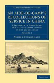 Printed Access Code An Aide-De-Camp's Recollections of Service in China: Volume 2: A Residence in Hong-Kong, and Visits to Other Islands in the Chinese Seas Book