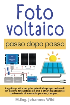 Fotovoltaico | passo dopo passo: La guida pratica per principianti alla progettazione di un sistema fotovoltaico on-grid o off-grid (autonomo) con ... per casa, camper, ...