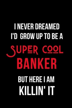 Paperback I Never Dreamed I'd Grow Up to Be a Super Cool Banker But Here I am Killin' It: Inspirational Quotes Blank Lined Journal Book