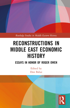 Reconstructions in Middle East Economic History: Essays in Honor of Roger Owen (Routledge Studies in Middle Eastern History)