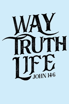 Way Truth Life John 14: 6: Christian Lined Notebook, Journal, Organizer, Diary, Composition Notebook, Gifts for Christians