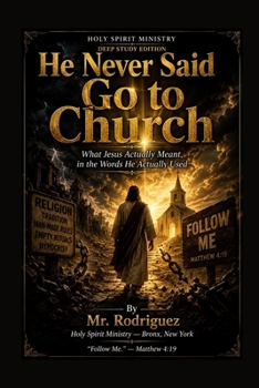 He Never Said Go to Church: What Jesus Actually Meant, in the Words He Actually Used (Holy Spirit Ministry)