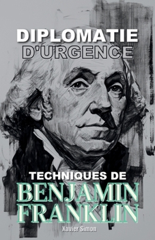 Diplomatie d'Urgence: Techniques de Benjamin Franklin (French Edition)