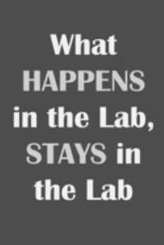 Paperback What Happens in the Lab, Stays in the Lab: Funny Laboratory Gifts for Women, Men - Medical Lab Technicians, Technologists, Food Scientists, Science Te Book