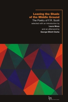 Paperback Leaving the Shade of the Middle Ground: The Poetry of F.R. Scott Book