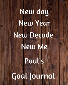 New day New Year New Decade New Me Paul's Goal Journal: 2020 New Year Planner Goal Journal Gift for Paul / Notebook / Diary / Unique Greeting Card Alternative