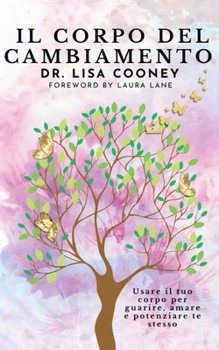 Il corpo del cambiamento: Usare il tuo corpo per guarire, amare e potenziare te stesso (Italian Edition)