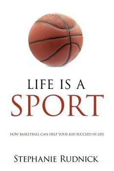Life Is a Sport: How Basketball Can Help Your Kid Succeed in Life