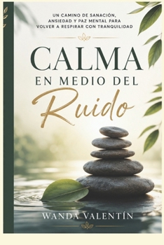 Calma en Medio del Ruido: Un camino de sanación, ansiedad y paz mental para volver a respirar con tranquilidad (Spanish Edition)