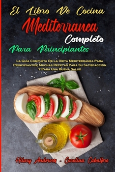 Paperback El Libro De Cocina Mediterránea Completo Para Principiantes: La Guía Completa De La Dieta Mediterránea Para Principiantes; Muchas Recetas Para Su Sati [Spanish] Book