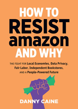 Paperback How to Resist Amazon and Why: The Fight for Local Economics, Data Privacy, Fair Labor, Independent Bookstores, and a People-Powered Future! Book