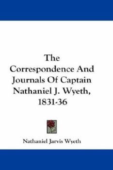 Paperback The Correspondence And Journals Of Captain Nathaniel J. Wyeth, 1831-36 Book