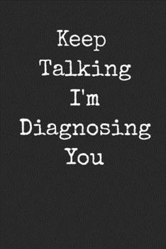 Keep Talking I'm Diagnoising You: Funny Blank Lined Journal For Adults