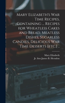 Hardcover Mary Elizabeth's War Time Recipes, Containing ... Recipes for Wheatless Cakes and Bread, Meatless Dishes, Sugarless Candies, Delicious War Time Desser Book