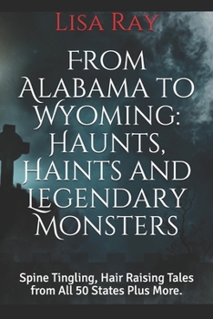 Paperback From Alabama to Wyoming: Haunts, Haints and Legendary Monsters: Spine Tingling, Hair Raising Tales from All 50 States Plus More. Book