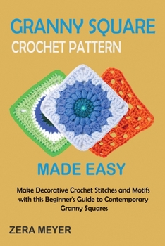 Paperback Granny Square Crochet Patterns Made Easy: Make Decorative Crochet Stitches and Motifs with this Beginner's Guide to Contemporary Granny Squares Book