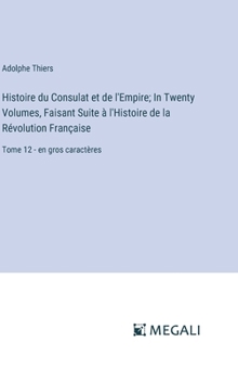 Hardcover Histoire du Consulat et de l'Empire; In Twenty Volumes, Faisant Suite à l'Histoire de la Révolution Française: Tome 12 - en gros caractères [French] Book