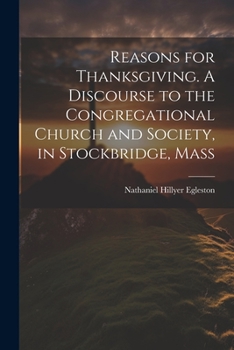 Reasons for Thanksgiving. A Discourse to the Congregational Church and Society, in Stockbridge, Mass