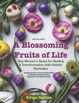 Paperback A Blossoming Fruits of Life: One women's quest for healing and transformation with holistic remedies Book