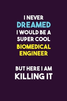 I Never Dreamed I would Be A Super Cool biomedical engineer But Here I Am Killing It: 6X9 120 pages Career  Notebook Unlined  Writing Journal