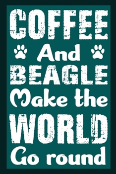 Coffee And Beagle Make The World Go Round: Notebook Gifts For Coffee And Dog Lovers, Beagle Journal Notebook Best Gifts For Who Love Coffee And Beagle ... Blank Lined Ruled Journal 6"x9" 100 Pages