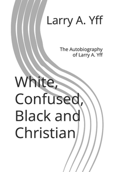 Paperback White, Confused, Black and Christian: The Autobiography of Larry A. Yff Book