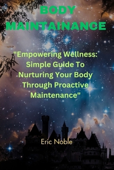 Paperback Body Maintenance: "Empowering Wellness: Simple Guide To Nurturing Your Body Through Proactive Maintenance" Book