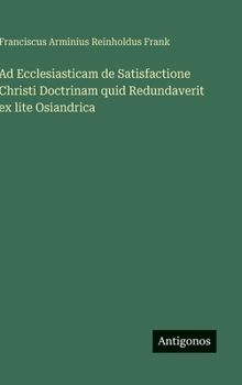 Hardcover Ad Ecclesiasticam de Satisfactione Christi Doctrinam quid Redundaverit ex lite Osiandrica [German] Book