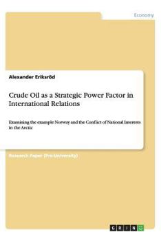 Crude Oil as a Strategic Power Factor in International Relations: Examining the example Norway and the Conflict of National Interests in the Arctic