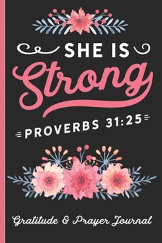 She is Strong Proverbs 31:25 - Gratitude & Prayer Journal: Remind Yourself Of Everything You Have To Be Grateful For -  Keep Track of People To Pray ... Pretty Bible Verse & Pink Floral Cover Design