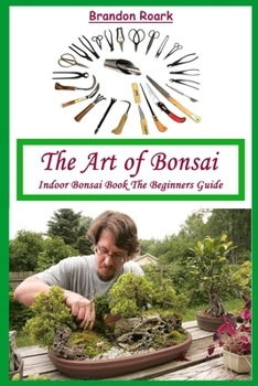 The Art of Bonsai: Indoor Bonsai Book The Beginners Guide