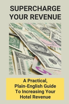Paperback Supercharge Your Revenue: A Practical, Plain-English Guide To Increasing Your Hotel Revenue Book