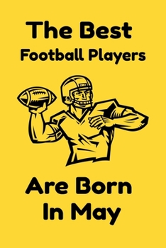 The Best Football Players Are Born In May : Journal Gifts For Women/Men/Colleagues/Friends. Notebook Birthday Gift for Football Players: Lined Notebook / Journal Gift, 120 Pages, 6x9.