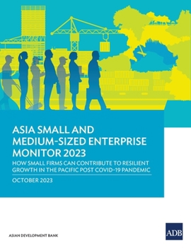 Paperback Asia Small and Medium-Sized Enterprise Monitor 2023: How Small Firms Can Contribute to Resilient Growth in the Pacific Post COVID-19 Pandemic Book